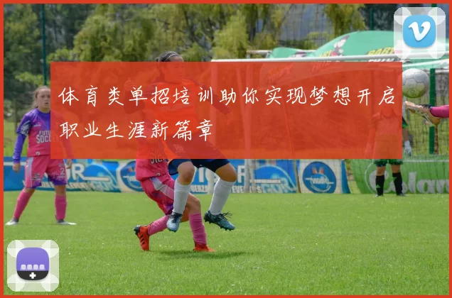 体育类单招培训助你实现梦想开启职业生涯新篇章