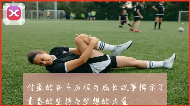 付豪的奋斗历程与成长故事揭示了青春的坚持与梦想的力量