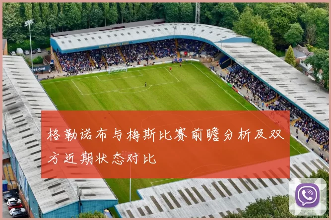 格勒诺布与梅斯比赛前瞻分析及双方近期状态对比