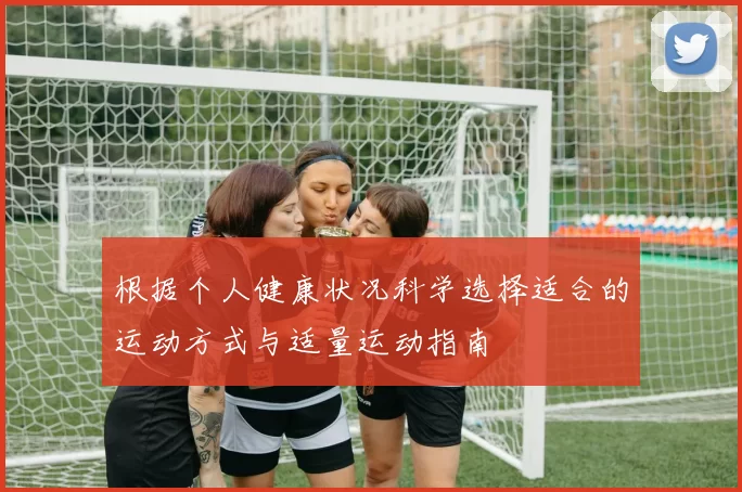 根据个人健康状况科学选择适合的运动方式与适量运动指南